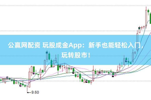 公赢网配资 玩股成金App：新手也能轻松入门，玩转股市！