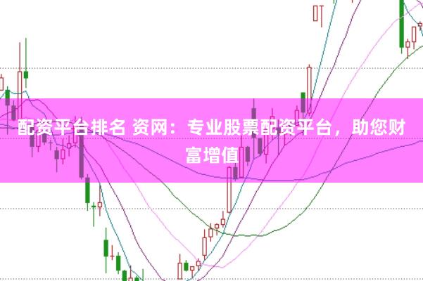 配资平台排名 资网:专业股票配资平台,助您财富增值