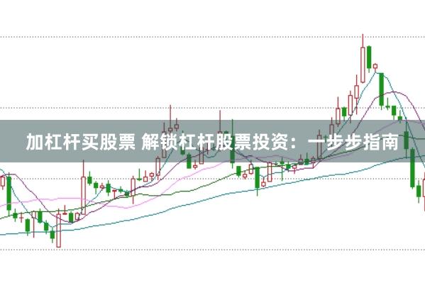 加杠杆买股票 解锁杠杆股票投资：一步步指南