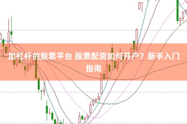 加杠杆的股票平台 股票配资如何开户？新手入门指南