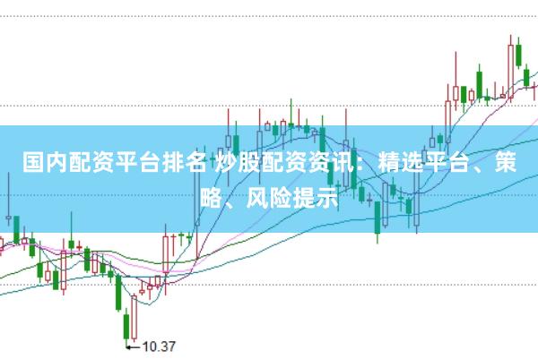 国内配资平台排名 炒股配资资讯：精选平台、策略、风险提示