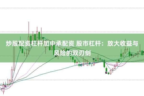 炒股配资杠杆加中承配资 股市杠杆:放大收益与风险的双刃剑