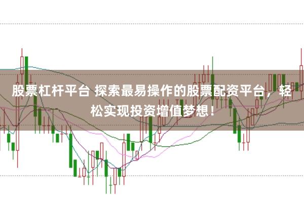 股票杠杆平台 探索最易操作的股票配资平台，轻松实现投资增值梦想！