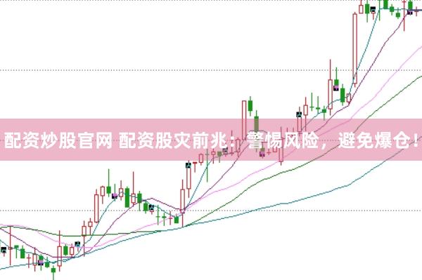 配资炒股官网 配资股灾前兆：警惕风险，避免爆仓！