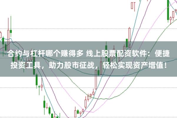 合约与杠杆哪个赚得多 线上股票配资软件：便捷投资工具，助力股市征战，轻松实现资产增值！