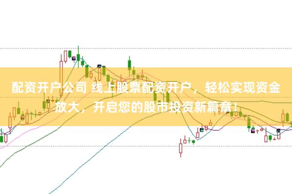 配资开户公司 线上股票配资开户，轻松实现资金放大，开启您的股市投资新篇章！