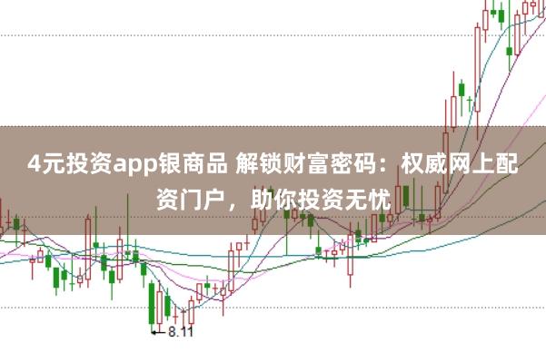 4元投资app银商品 解锁财富密码：权威网上配资门户，助你投资无忧