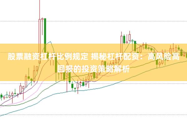 股票融资杠杆比例规定 揭秘杠杆配资：高风险高回报的投资策略解析