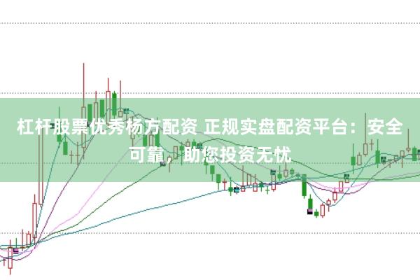 杠杆股票优秀杨方配资 正规实盘配资平台：安全可靠，助您投资无忧