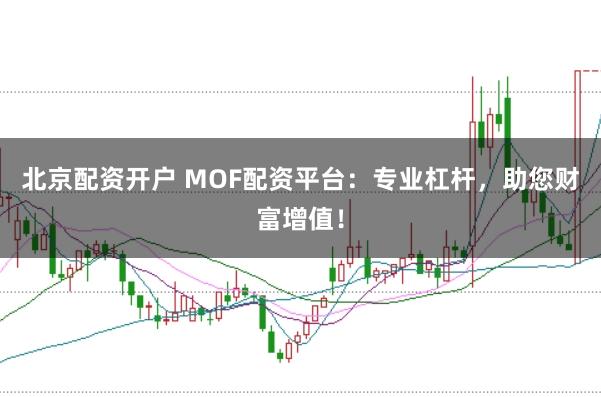北京配资开户 MOF配资平台：专业杠杆，助您财富增值！