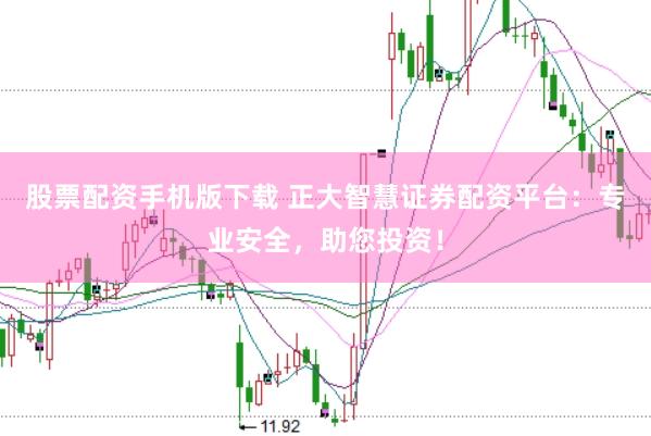 股票配资手机版下载 正大智慧证券配资平台:专业安全,助您投资!