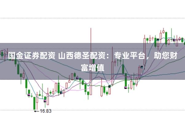国金证券配资 山西德圣配资：专业平台，助您财富增值