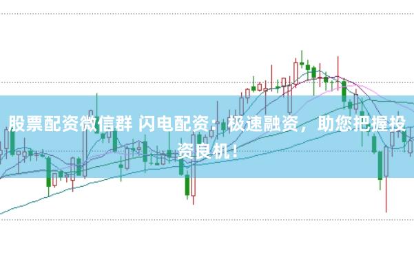 股票配资微信群 闪电配资：极速融资，助您把握投资良机！