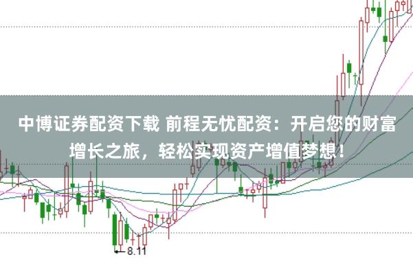 中博证券配资下载 前程无忧配资：开启您的财富增长之旅，轻松实现资产增值梦想！