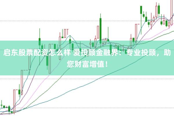 启东股票配资怎么样 爱投顾金融界:专业投顾,助您财富增值!