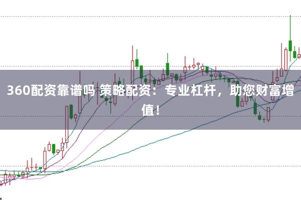 360配资靠谱吗 策略配资:专业杠杆,助您财富增值!