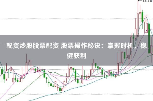 配资炒股股票配资 股票操作秘诀：掌握时机，稳健获利