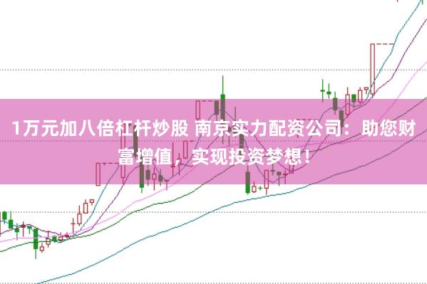 1万元加八倍杠杆炒股 南京实力配资公司：助您财富增值，实现投资梦想！