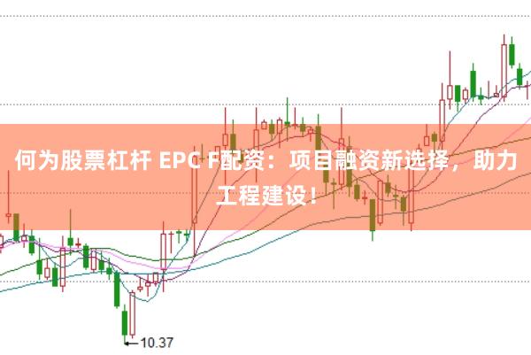 何为股票杠杆 EPC F配资:项目融资新选择,助力工程建设!