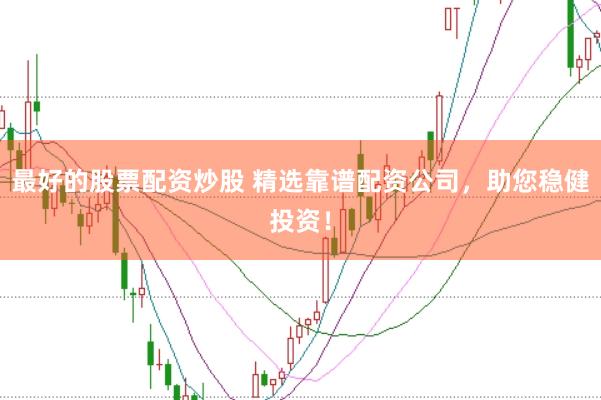 最好的股票配资炒股 精选靠谱配资公司，助您稳健投资！