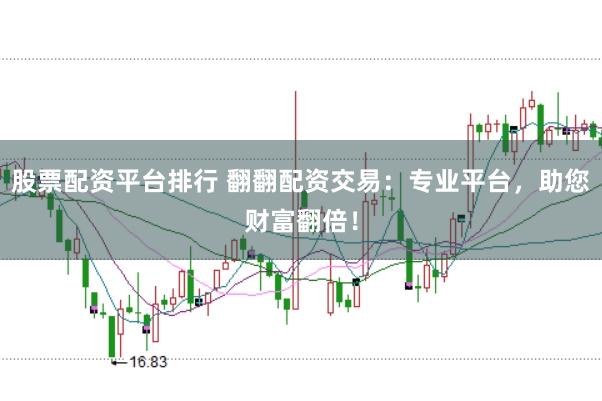 股票配资平台排行 翻翻配资交易：专业平台，助您财富翻倍！