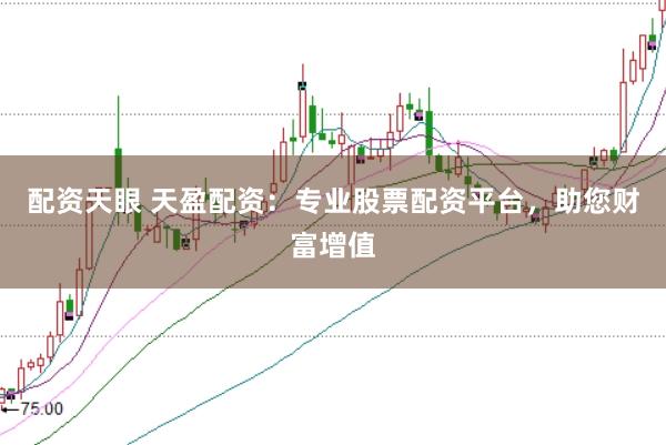 配资天眼 天盈配资:专业股票配资平台,助您财富增值