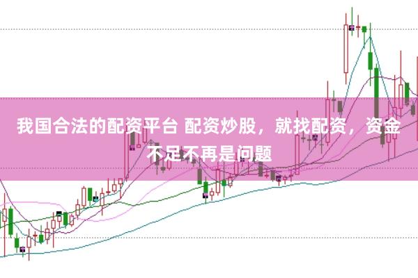 我国合法的配资平台 配资炒股，就找配资，资金不足不再是问题