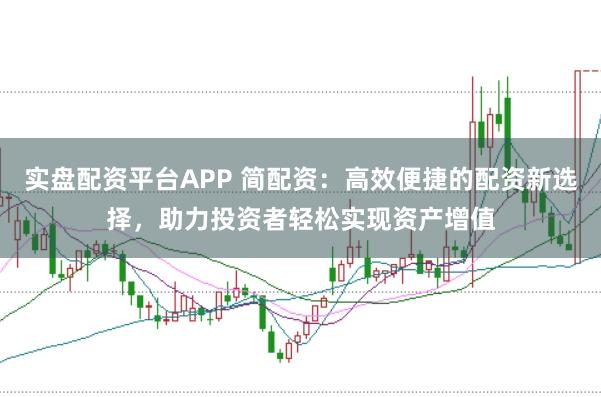 实盘配资平台APP 简配资：高效便捷的配资新选择，助力投资者轻松实现资产增值