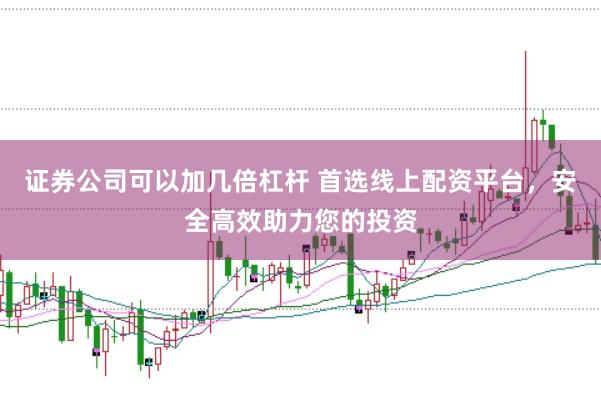 证券公司可以加几倍杠杆 首选线上配资平台，安全高效助力您的投资
