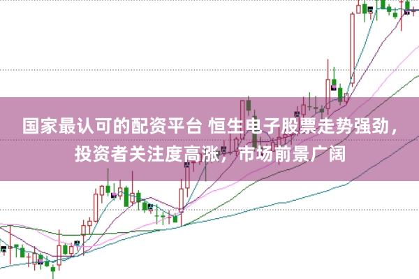 国家最认可的配资平台 恒生电子股票走势强劲，投资者关注度高涨，市场前景广阔