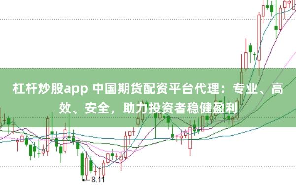杠杆炒股app 中国期货配资平台代理:专业、高效、安全,助力投资者稳健盈利