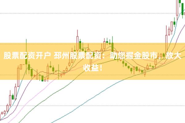 股票配资开户 邳州股票配资:助您掘金股市,放大收益!