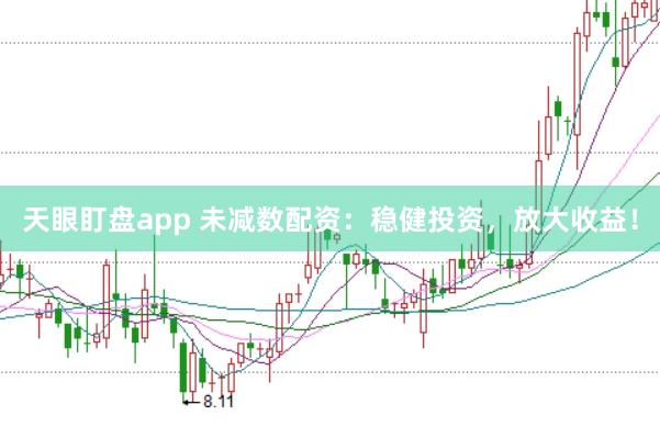 天眼盯盘app 未减数配资:稳健投资,放大收益!