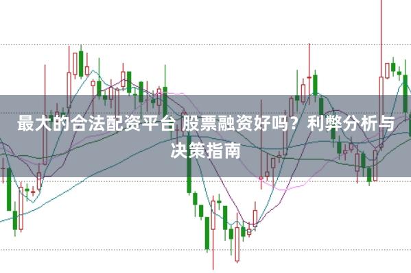 最大的合法配资平台 股票融资好吗？利弊分析与决策指南