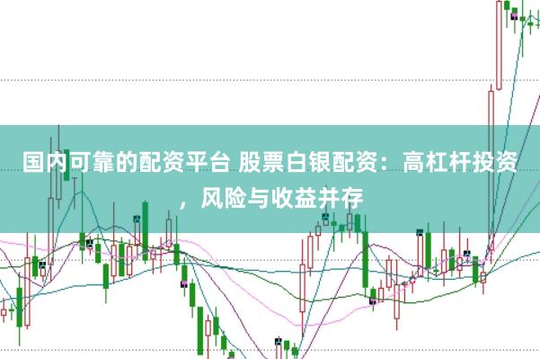 国内可靠的配资平台 股票白银配资:高杠杆投资,风险与收益并存