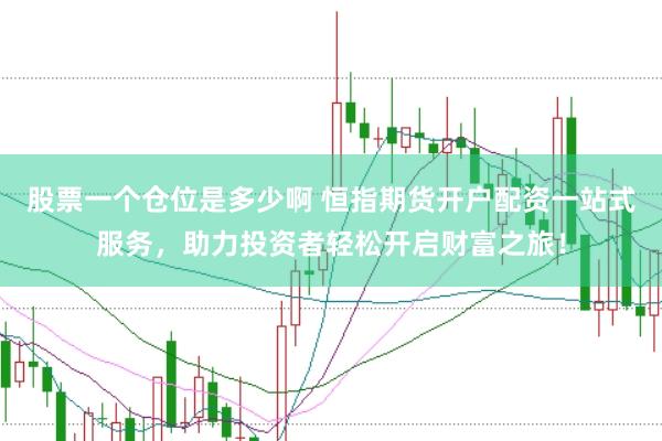 股票一个仓位是多少啊 恒指期货开户配资一站式服务，助力投资者轻松开启财富之旅！
