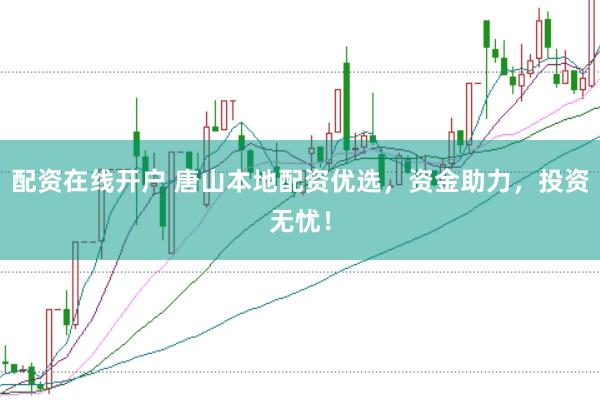 配资在线开户 唐山本地配资优选，资金助力，投资无忧！