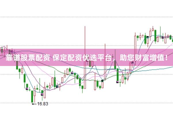 靠谱股票配资 保定配资优选平台，助您财富增值！