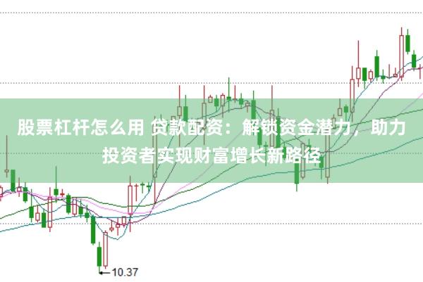 股票杠杆怎么用 贷款配资:解锁资金潜力,助力投资者实现财富增长新路径