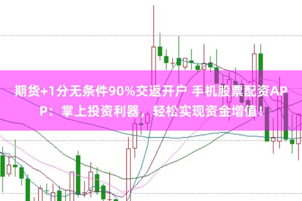 期货+1分无条件90%交返开户 手机股票配资APP：掌上投资利器，轻松实现资金增值！