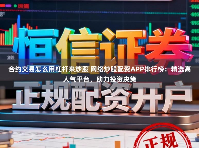 合约交易怎么用杠杆来炒股 网络炒股配资APP排行榜：精选高人气平台，助力投资决策