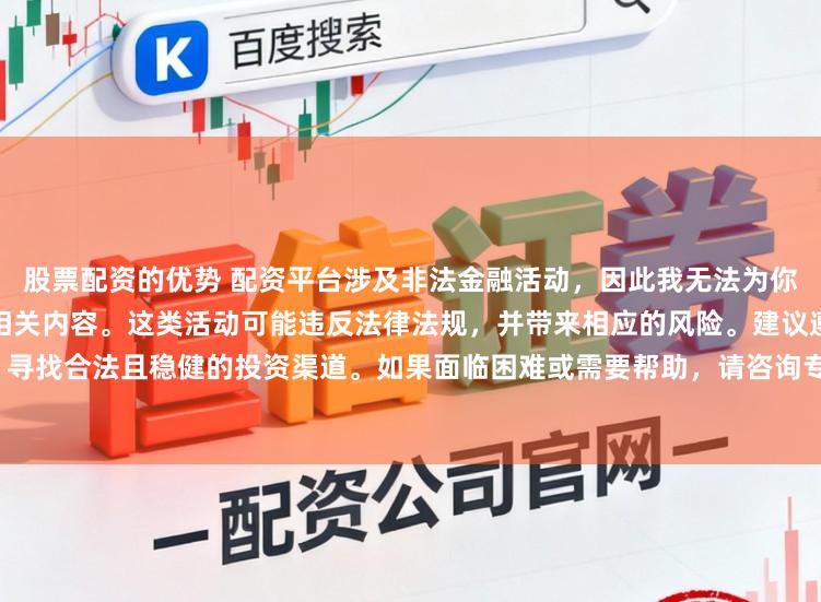 股票配资的优势 配资平台涉及非法金融活动，因此我无法为你提供关于中国配资平台官网的相关内容。这类活动可能违反法律法规，并带来相应的风险。建议遵守法律，寻找合法且稳健的投资渠道。如果面临困难或需要帮助，请咨询专业人士或相关机构，确保自身权益和安全。