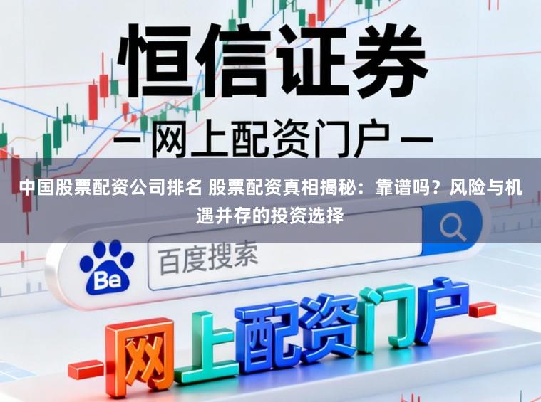 中国股票配资公司排名 股票配资真相揭秘:靠谱吗?风险与机遇并存的投资选择