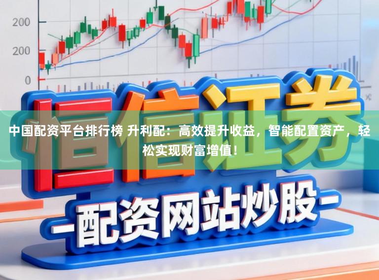 中国配资平台排行榜 升利配：高效提升收益，智能配置资产，轻松实现财富增值！