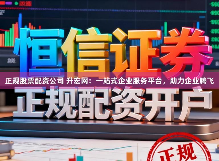正规股票配资公司 升宏网:一站式企业服务平台,助力企业腾飞