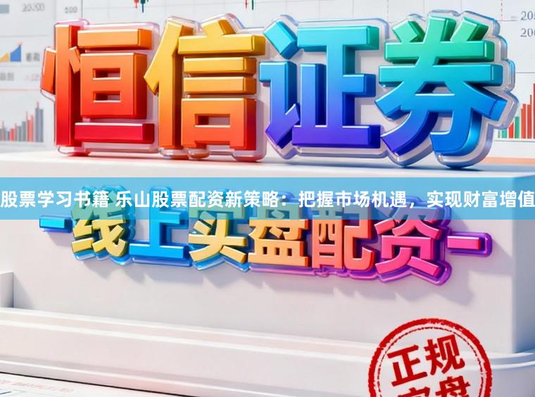 股票学习书籍 乐山股票配资新策略：把握市场机遇，实现财富增值