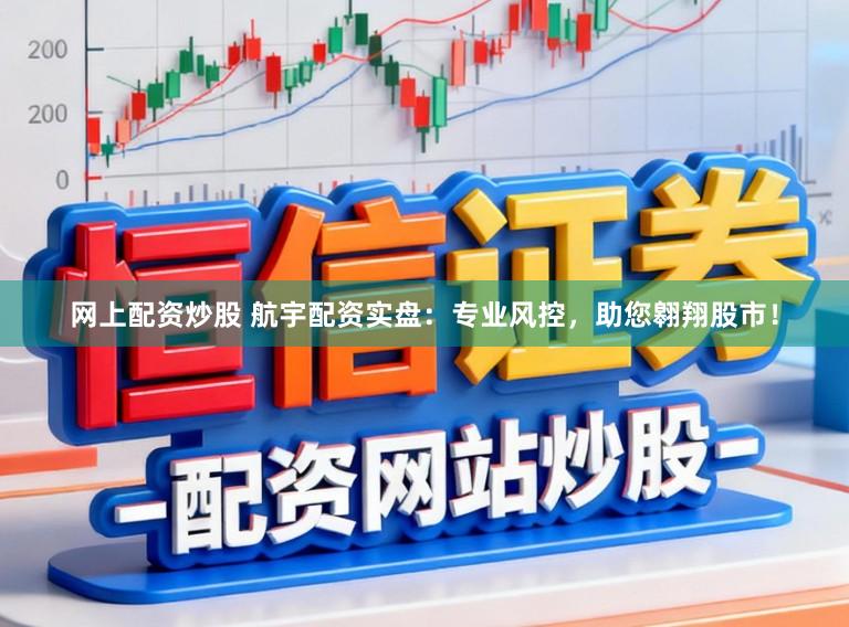 网上配资炒股 航宇配资实盘：专业风控，助您翱翔股市！