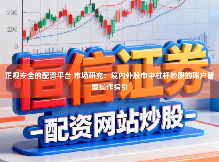 正规安全的配资平台 市场研究：境内外股市中杠杆炒股的账户管理操作指引