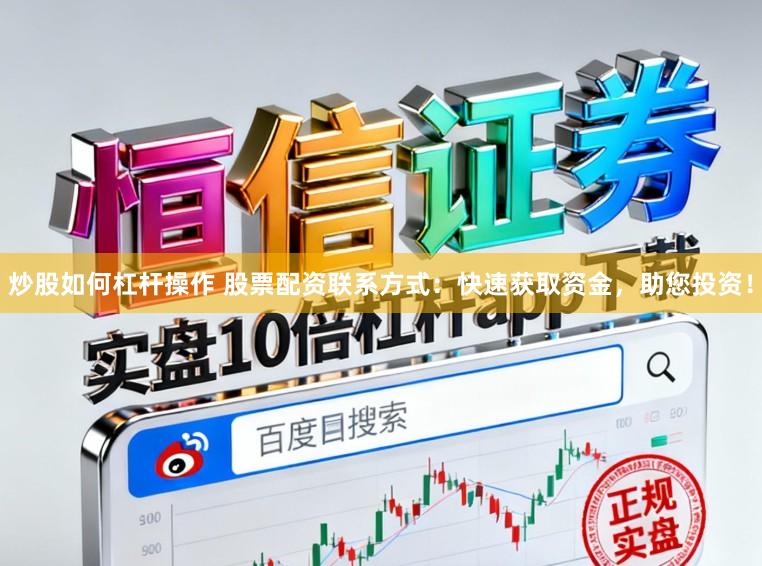 炒股如何杠杆操作 股票配资联系方式：快速获取资金，助您投资！