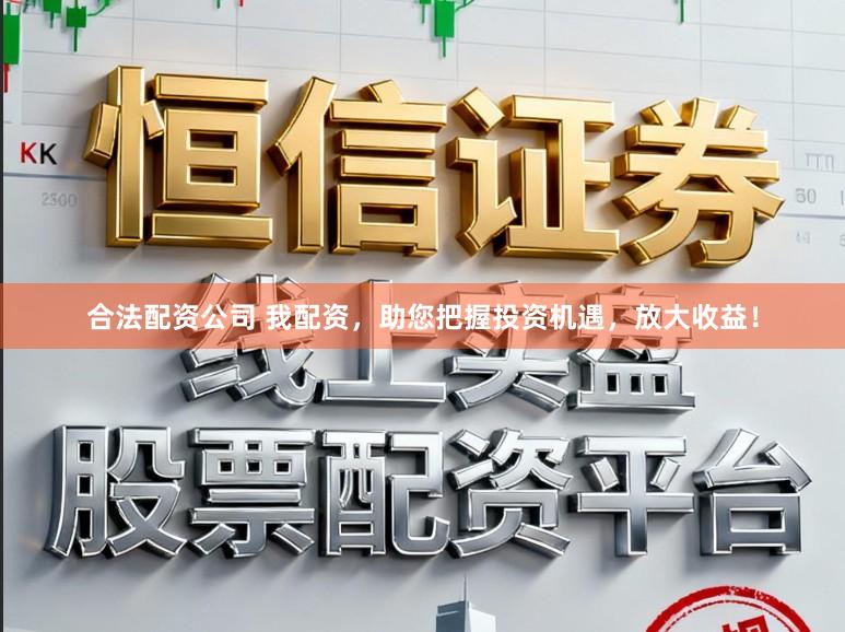 合法配资公司 我配资,助您把握投资机遇,放大收益!